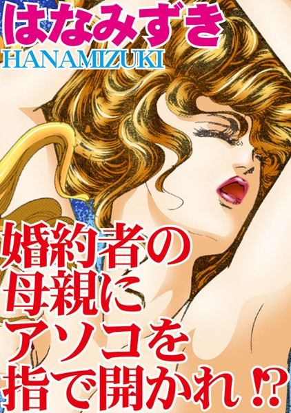 [ラブドール]婚約者の母親にアソコを指で開かれ！？
